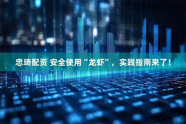 忠琦配资 安全使用“龙虾”，实践指南来了！