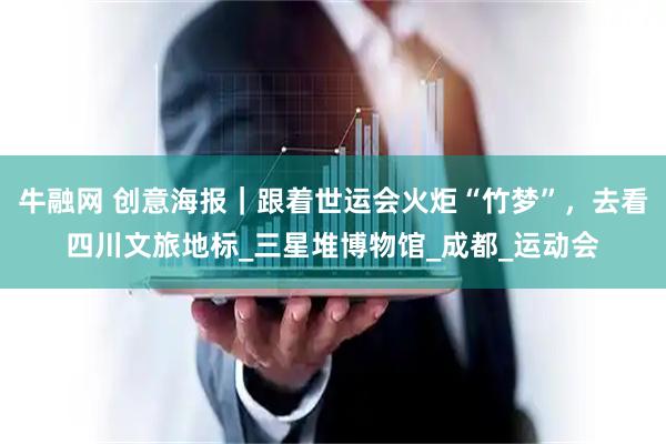 牛融网 创意海报｜跟着世运会火炬“竹梦”，去看四川文旅地标_三星堆博物馆_成都_运动会