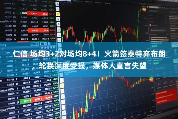 仁信 场均3+2对场均8+4！火箭签泰特弃布朗，轮换深度受损，媒体人直言失望