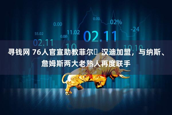 寻钱网 76人官宣助教菲尔・汉迪加盟，与纳斯、詹姆斯两大老熟人再度联手